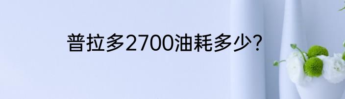普拉多2700油耗多少？