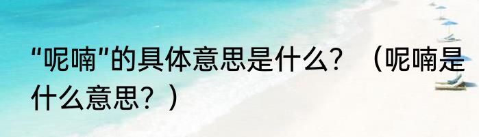 “呢喃”的具体意思是什么？（呢喃是什么意思？）