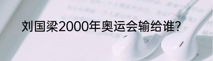 刘国梁2000年奥运会输给谁？