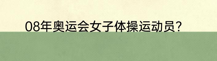 08年奥运会女子体操运动员？