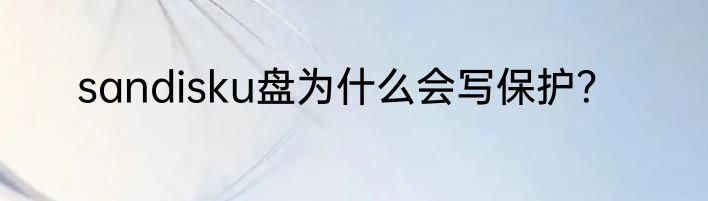 sandisku盘为什么会写保护？