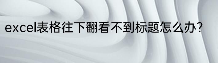 excel表格往下翻看不到标题怎么办？