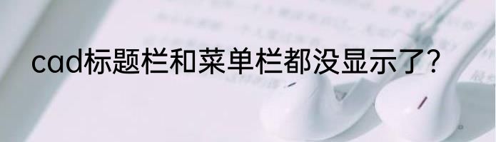 cad标题栏和菜单栏都没显示了？