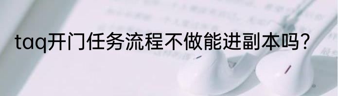 taq开门任务流程不做能进副本吗？