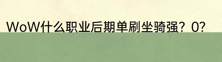 WoW什么职业后期单刷坐骑强？0？