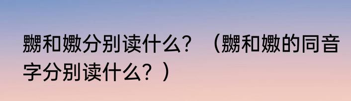 嬲和嫐分别读什么？（嬲和嫐的同音字分别读什么？）