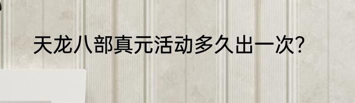 天龙八部真元活动多久出一次？