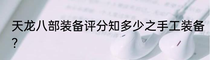 天龙八部装备评分知多少之手工装备？