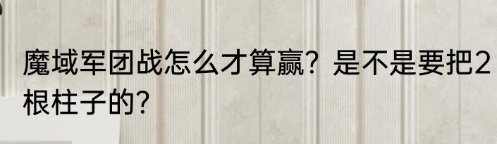 魔域军团战怎么才算赢？是不是要把2根柱子的？