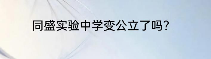 同盛实验中学变公立了吗？