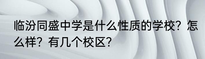 临汾同盛中学是什么性质的学校？怎么样？有几个校区？