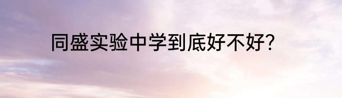 同盛实验中学到底好不好？