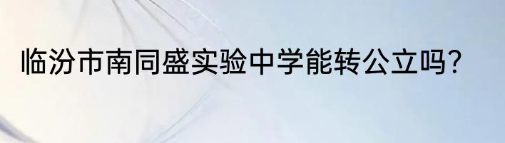 临汾市南同盛实验中学能转公立吗？