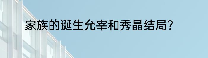 家族的诞生允宰和秀晶结局？