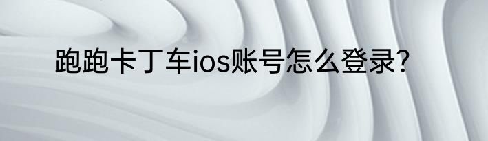 跑跑卡丁车ios账号怎么登录？