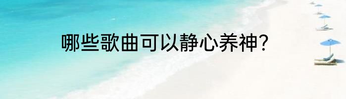 哪些歌曲可以静心养神？