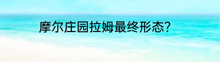 摩尔庄园拉姆最终形态？