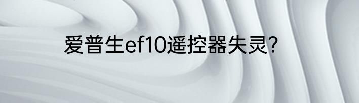 爱普生ef10遥控器失灵？