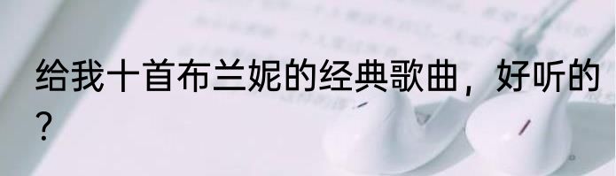 给我十首布兰妮的经典歌曲，好听的？