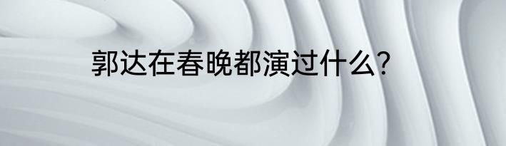 郭达在春晚都演过什么？