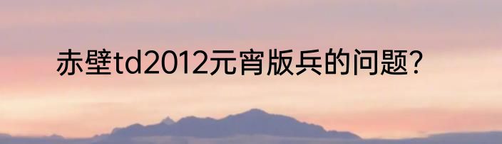 赤壁td2012元宵版兵的问题？