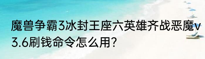 魔兽争霸3冰封王座六英雄齐战恶魔v3.6刷钱命令怎么用？
