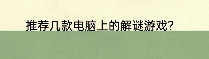 推荐几款电脑上的解谜游戏？
