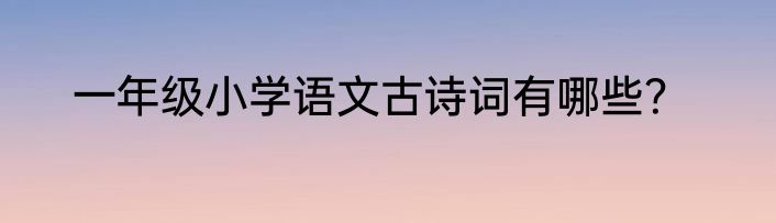 一年级小学语文古诗词有哪些？