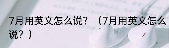 7月用英文怎么说？（7月用英文怎么说？）