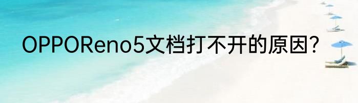 OPPOReno5文档打不开的原因？