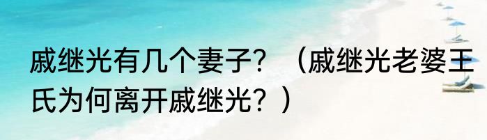 戚继光有几个妻子？（戚继光老婆王氏为何离开戚继光？）