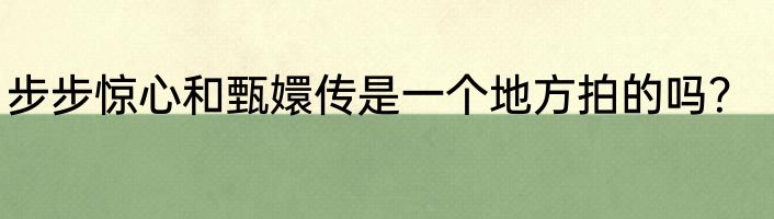 步步惊心和甄嬛传是一个地方拍的吗？