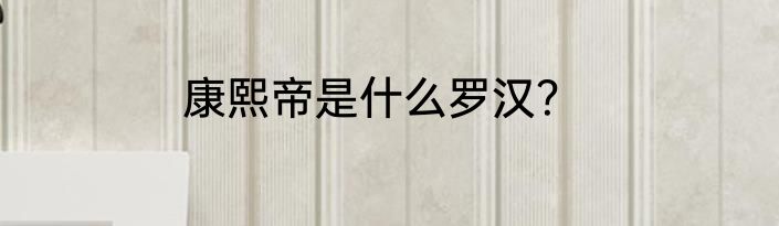 康熙帝是什么罗汉？