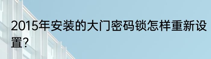 2015年安装的大门密码锁怎样重新设置？