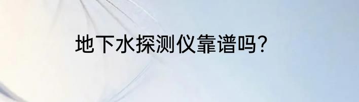 地下水探测仪靠谱吗？