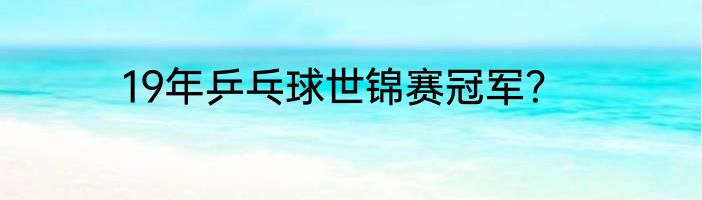 19年乒乓球世锦赛冠军？