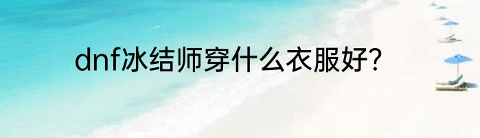 dnf冰结师穿什么衣服好？