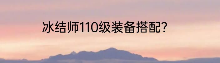 冰结师110级装备搭配？
