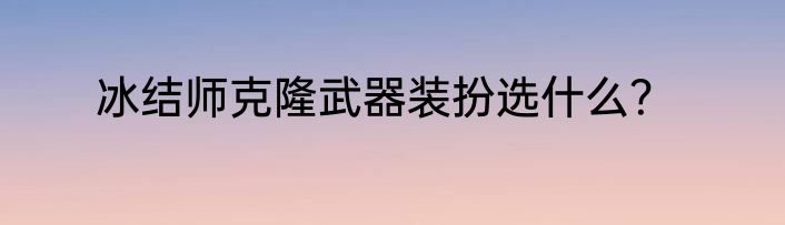 冰结师克隆武器装扮选什么？