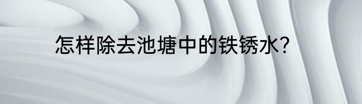 怎样除去池塘中的铁锈水？