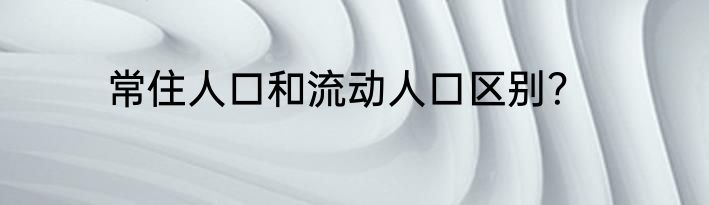 常住人口和流动人口区别？