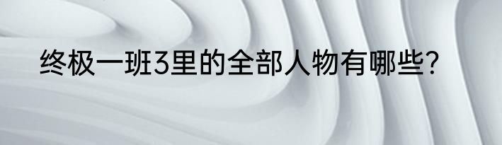 终极一班3里的全部人物有哪些？