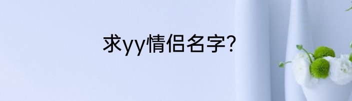 求yy情侣名字？