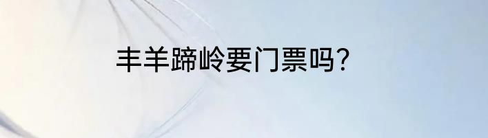 丰羊蹄岭要门票吗？