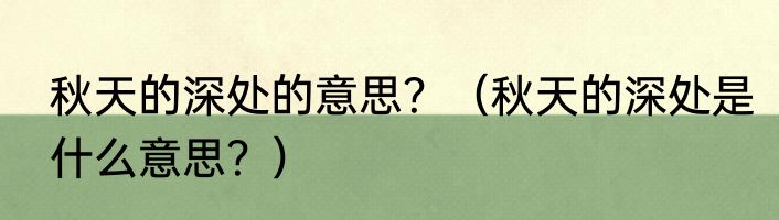 秋天的深处的意思？（秋天的深处是什么意思？）