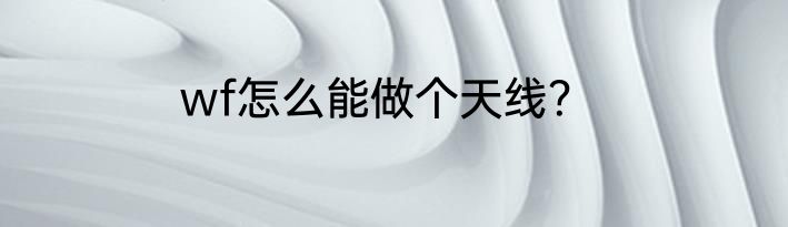 wf怎么能做个天线？
