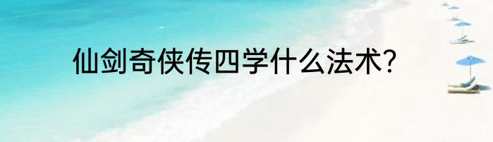 仙剑奇侠传四学什么法术？