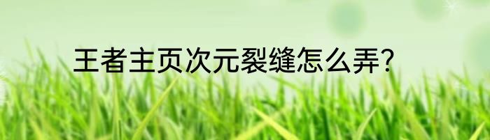 王者主页次元裂缝怎么弄？