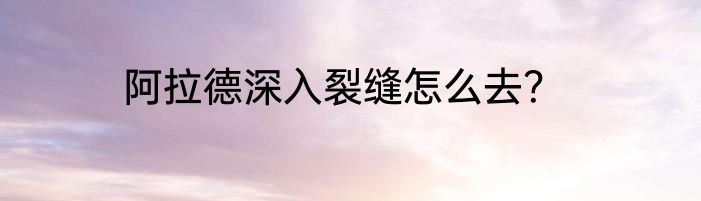 阿拉德深入裂缝怎么去？