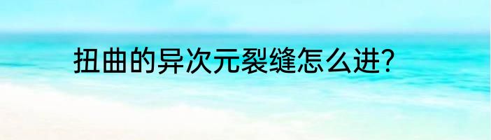 扭曲的异次元裂缝怎么进？